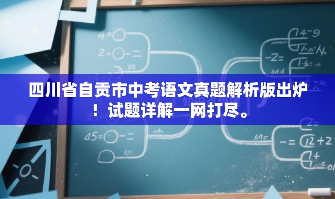 四川省自贡市中考语文真题解析版出炉!试题详解一网打尽。 四川省自贡市中考语文真题解析版出炉!试题详解一网打尽。