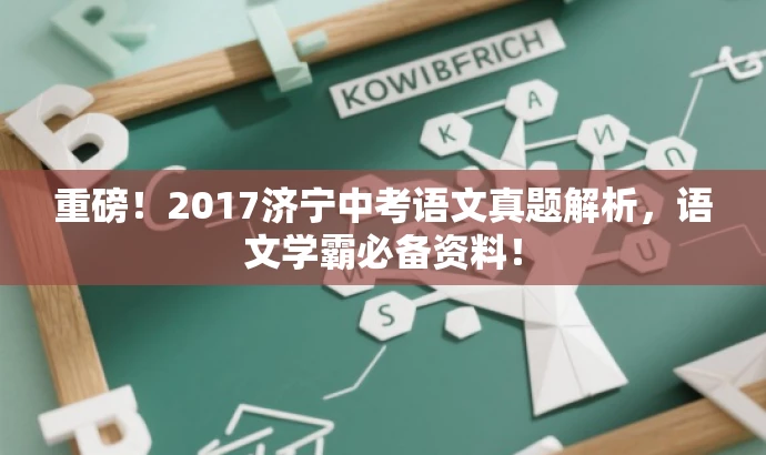 重磅!2017济宁中考语文真题解析,语文学霸必备资料! 重磅!2017济宁中考语文真题解析,语文学霸必备资料!