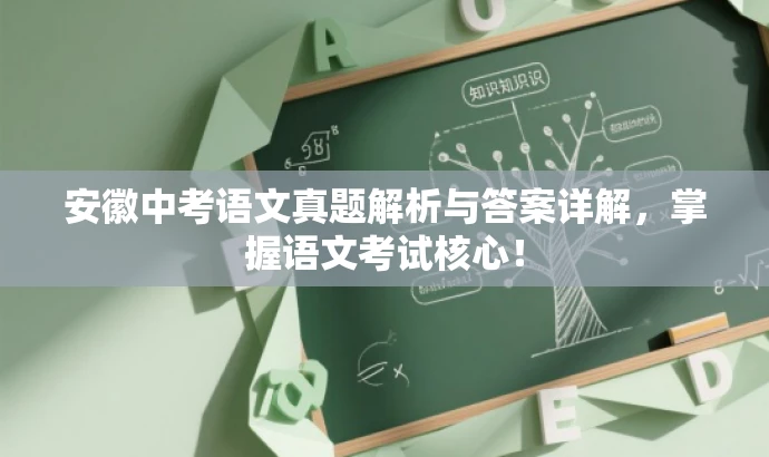 安徽中考语文真题解析与答案详解,掌握语文考试核心! 安徽中考语文真题解析与答案详解,掌握语文考试核心!