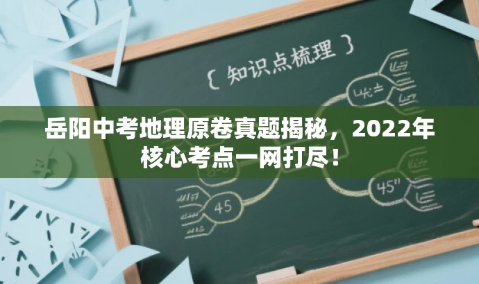 岳阳中考地理原卷真题揭秘,2022年核心考点一网打尽! 岳阳中考地理原卷真题揭秘,2022年核心考点一网打尽!