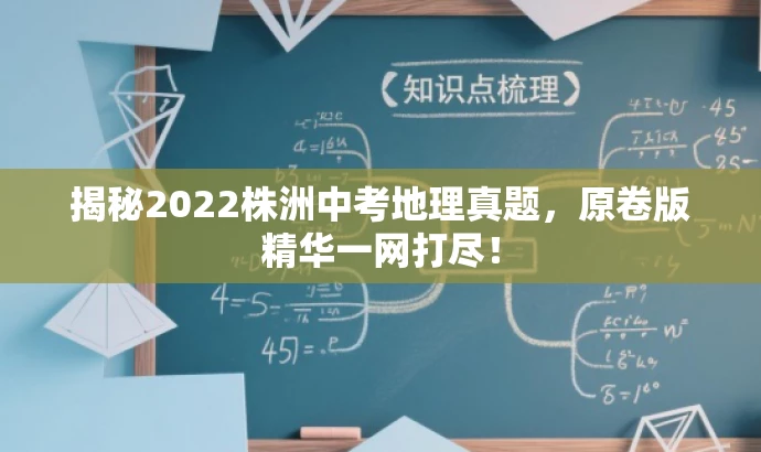 揭秘2022株洲中考地理真题,原卷版精华一网打尽! 揭秘2022株洲中考地理真题,原卷版精华一网打尽!