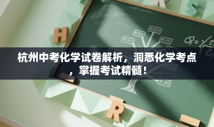 杭州中考化学试卷解析,洞悉化学考点,掌握考试精髓! 杭州中考化学试卷解析,洞悉化学考点,掌握考试精髓!
