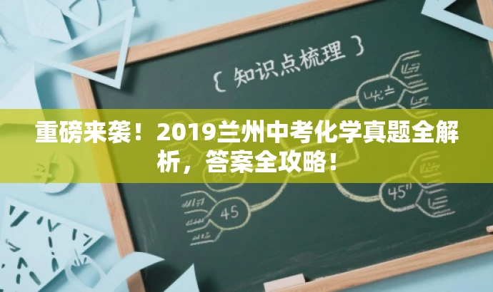 重磅来袭!2019兰州中考化学真题全解析,答案全攻略! 重磅来袭!2019兰州中考化学真题全解析,答案全攻略!