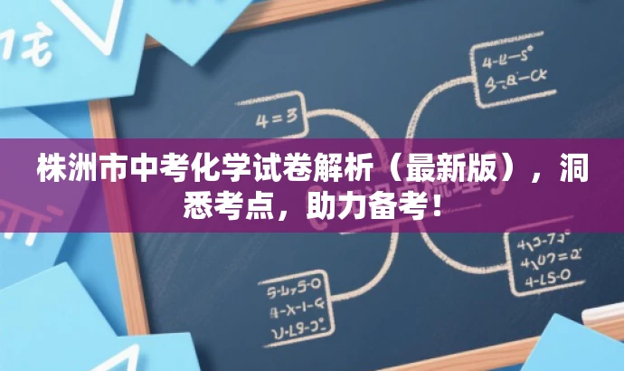 株洲市中考化学试卷解析(最新版),洞悉考点,助力备考! 株洲市中考化学试卷解析(最新版),洞悉考点,助力备考!