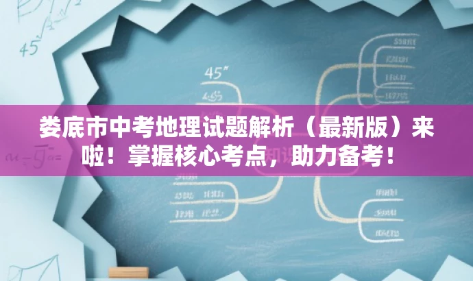 娄底市中考地理试题解析(最新版)来啦!掌握核心考点,助力备考! 娄底市中考地理试题解析(最新版)来啦!掌握核心考点,助力备考!