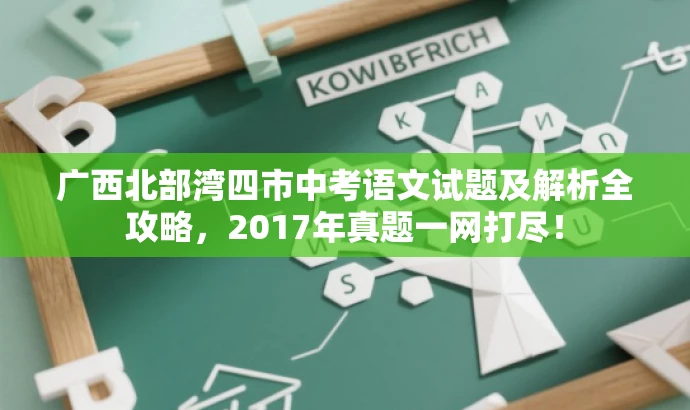 广西北部湾四市中考语文试题及解析全攻略,2017年真题一网打尽! 广西北部湾四市中考语文试题及解析全攻略,2017年真题一网打尽!