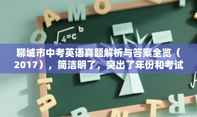 聊城市中考英语真题解析与答案全览(2017),简洁明了,突出了年份和考试科目的核心信息,同时使用了真题解析和答案全览等词汇来吸引潜在的目标用户。 聊城市中考英语真题解析与答案全览(2017),简洁明了,突出了年份和考试科目的核心信息,同时使用了真题解析和答案全览等词汇来吸引潜在的目标用户。