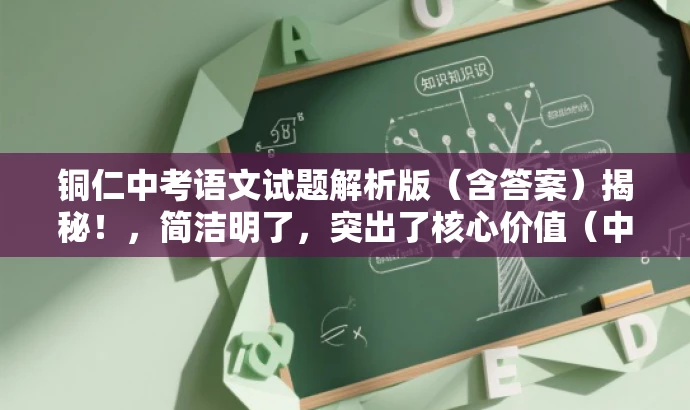 铜仁中考语文试题解析版(含答案)揭秘!,简洁明了,突出了核心价值(中考语文试题解析版),同时使用了揭秘一词来吸引读者的注意力,具有一定的营销效果。 铜仁中考语文试题解析版(含答案)揭秘!,简洁明了,突出了核心价值(中考语文试题解析版),同时使用了揭秘一词来吸引读者的注意力,具有一定的营销效果。