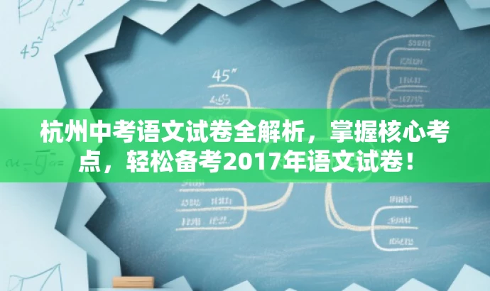杭州中考语文试卷全解析,掌握核心考点,轻松备考2017年语文试卷! 杭州中考语文试卷全解析,掌握核心考点,轻松备考2017年语文试卷!