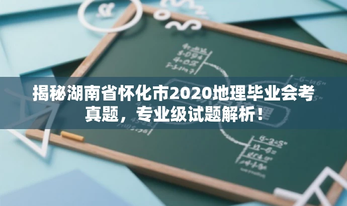 揭秘湖南省怀化市2020地理毕业会考真题,专业级试题解析! 揭秘湖南省怀化市2020地理毕业会考真题,专业级试题解析!