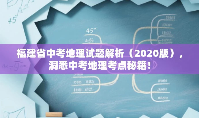 福建省中考地理试题解析(2020版),洞悉中考地理考点秘籍! 福建省中考地理试题解析(2020版),洞悉中考地理考点秘籍!
