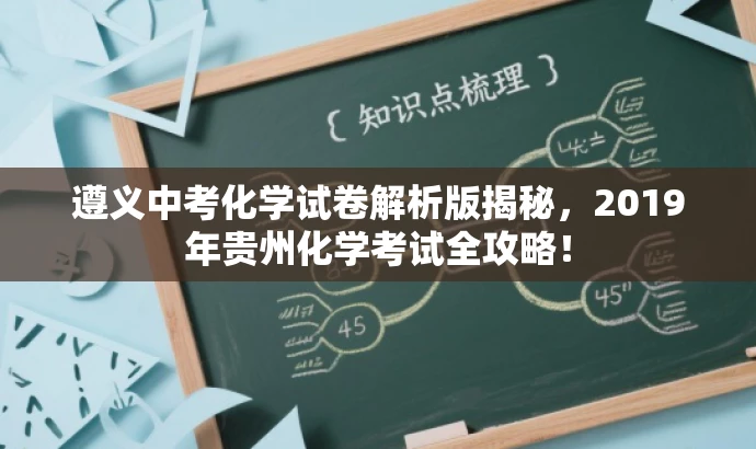 遵义中考化学试卷解析版揭秘,2019年贵州化学考试全攻略! 遵义中考化学试卷解析版揭秘,2019年贵州化学考试全攻略!