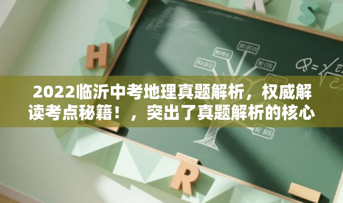 2022临沂中考地理真题解析,权威解读考点秘籍!,突出了真题解析的核心价值,针对中考考生和家长的需求,语言简洁且具有吸引力。 2022临沂中考地理真题解析,权威解读考点秘籍!,突出了真题解析的核心价值,针对中考考生和家长的需求,语言简洁且具有吸引力。