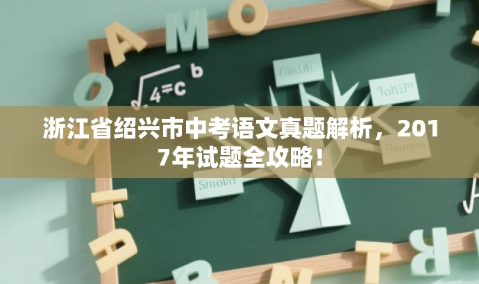 浙江省绍兴市中考语文真题解析,2017年试题全攻略! 浙江省绍兴市中考语文真题解析,2017年试题全攻略!