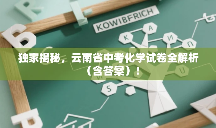 独家揭秘,云南省中考化学试卷全解析(含答案)! 独家揭秘,云南省中考化学试卷全解析(含答案)!