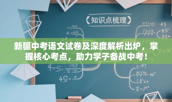 新疆中考语文试卷及深度解析出炉,掌握核心考点,助力学子备战中考! 新疆中考语文试卷及深度解析出炉,掌握核心考点,助力学子备战中考!