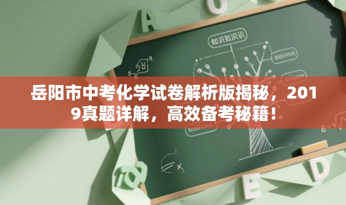 岳阳市中考化学试卷解析版揭秘,2019真题详解,高效备考秘籍! 岳阳市中考化学试卷解析版揭秘,2019真题详解,高效备考秘籍!