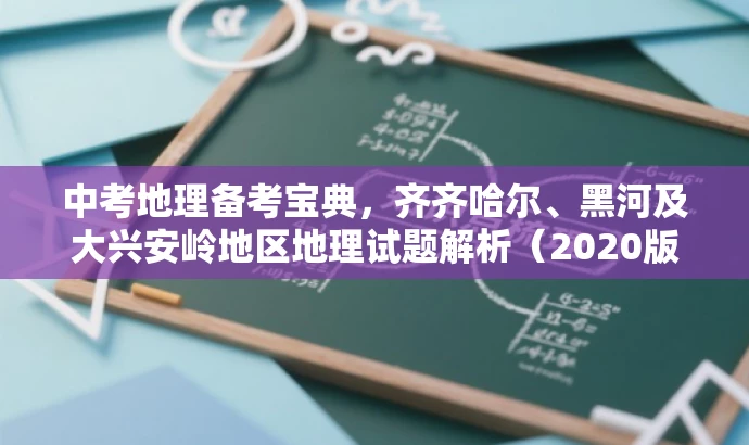中考地理备考宝典,齐齐哈尔、黑河及大兴安岭地区地理试题解析(2020版) 中考地理备考宝典,齐齐哈尔、黑河及大兴安岭地区地理试题解析(2020版)