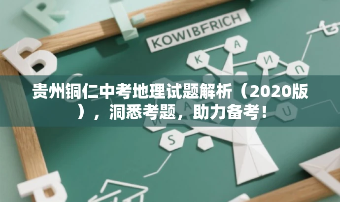 贵州铜仁中考地理试题解析(2020版),洞悉考题,助力备考! 贵州铜仁中考地理试题解析(2020版),洞悉考题,助力备考!