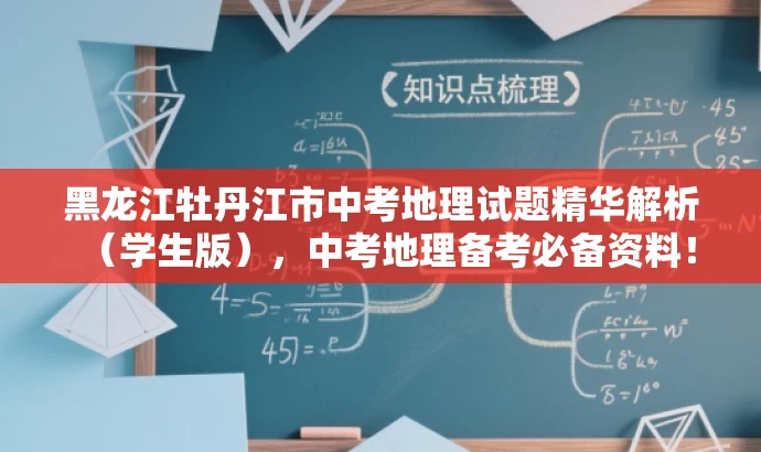 黑龙江牡丹江市中考地理试题精华解析(学生版),中考地理备考必备资料! 黑龙江牡丹江市中考地理试题精华解析(学生版),中考地理备考必备资料!