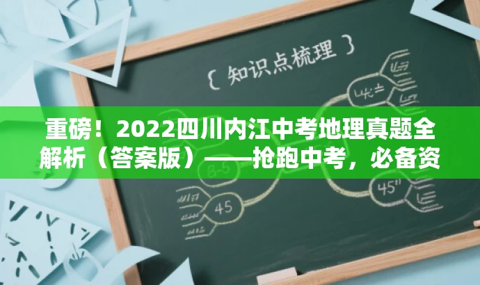重磅!2022四川内江中考地理真题全解析(答案版)——抢跑中考,必备资料! 重磅!2022四川内江中考地理真题全解析(答案版)——抢跑中考,必备资料!