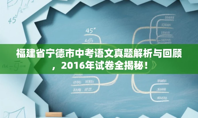 福建省宁德市中考语文真题解析与回顾,2016年试卷全揭秘! 福建省宁德市中考语文真题解析与回顾,2016年试卷全揭秘!