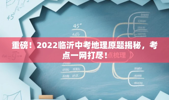 重磅!2022临沂中考地理原题揭秘,考点一网打尽! 重磅!2022临沂中考地理原题揭秘,考点一网打尽!