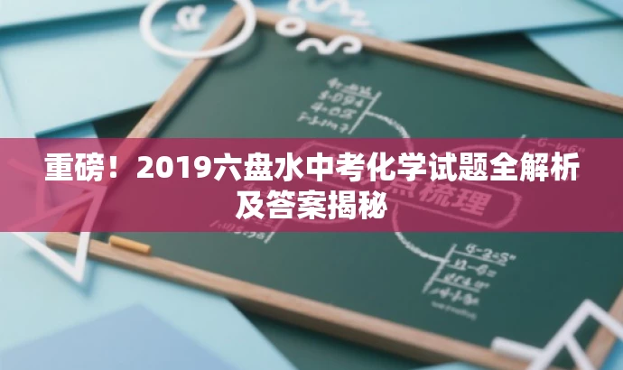 重磅!2019六盘水中考化学试题全解析及答案揭秘 重磅!2019六盘水中考化学试题全解析及答案揭秘