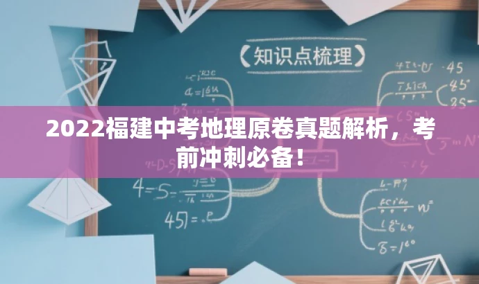 2022福建中考地理原卷真题解析,考前冲刺必备! 2022福建中考地理原卷真题解析,考前冲刺必备!