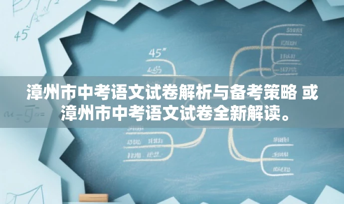 漳州市中考语文试卷解析与备考策略 或 漳州市中考语文试卷全新解读。 漳州市中考语文试卷解析与备考策略 或 漳州市中考语文试卷全新解读。