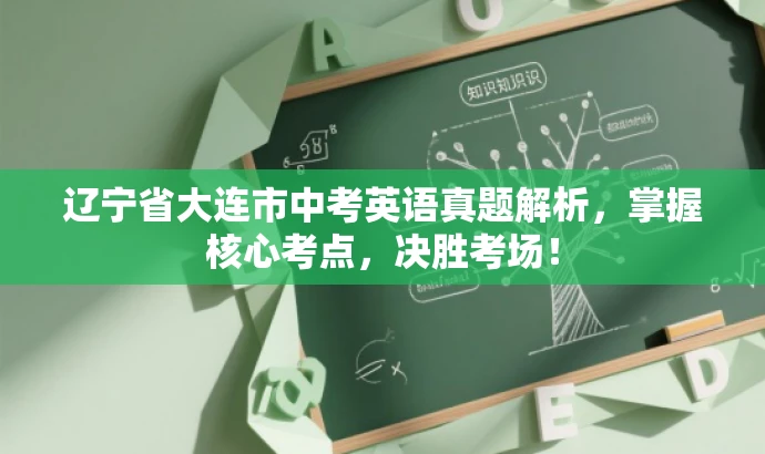 辽宁省大连市中考英语真题解析,掌握核心考点,决胜考场! 辽宁省大连市中考英语真题解析,掌握核心考点,决胜考场!