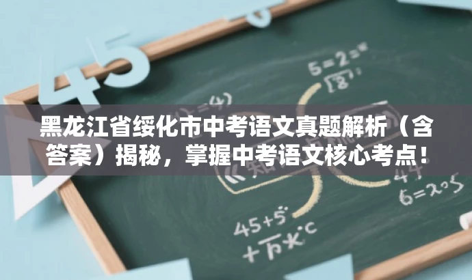 黑龙江省绥化市中考语文真题解析(含答案)揭秘,掌握中考语文核心考点! 黑龙江省绥化市中考语文真题解析(含答案)揭秘,掌握中考语文核心考点!