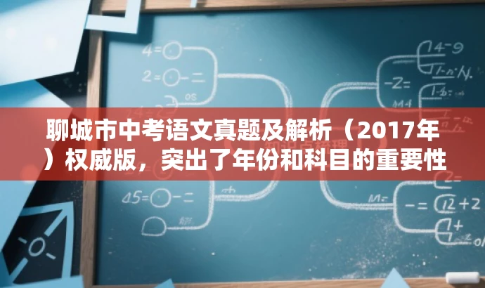 聊城市中考语文真题及解析(2017年)权威版,突出了年份和科目的重要性,同时使用了权威版来强调资源的专业性和可靠性,语言简洁且吸引人。 聊城市中考语文真题及解析(2017年)权威版,突出了年份和科目的重要性,同时使用了权威版来强调资源的专业性和可靠性,语言简洁且吸引人。