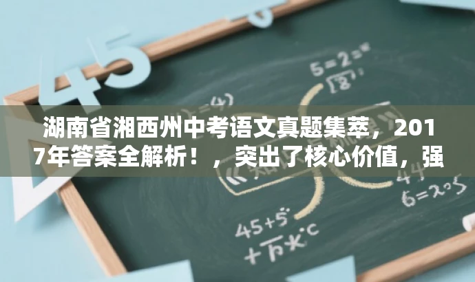 湖南省湘西州中考语文真题集萃,2017年答案全解析!,突出了核心价值,强调了答案的全面性和解析的详尽性,同时语言简洁明了,具有吸引力。 湖南省湘西州中考语文真题集萃,2017年答案全解析!,突出了核心价值,强调了答案的全面性和解析的详尽性,同时语言简洁明了,具有吸引力。