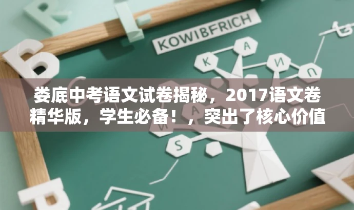 娄底中考语文试卷揭秘,2017语文卷精华版,学生必备!,突出了核心价值和目标人群需求,同时语言简洁、有吸引力,符合营销效果的要求。 娄底中考语文试卷揭秘,2017语文卷精华版,学生必备!,突出了核心价值和目标人群需求,同时语言简洁、有吸引力,符合营销效果的要求。