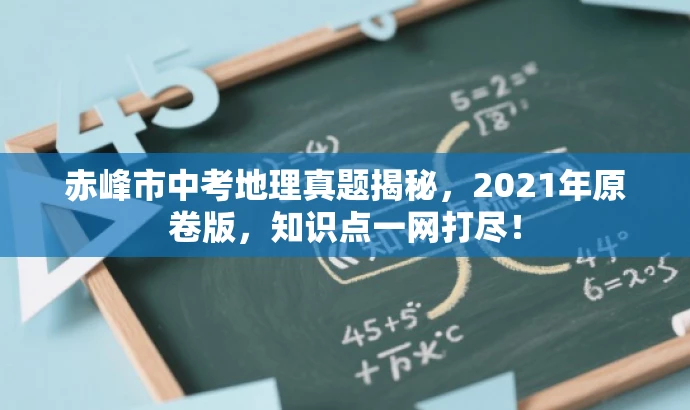 赤峰市中考地理真题揭秘，2021年原卷版，知识点一网打尽！