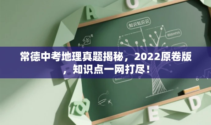 常德中考地理真题揭秘,2022原卷版,知识点一网打尽! 常德中考地理真题揭秘,2022原卷版,知识点一网打尽!