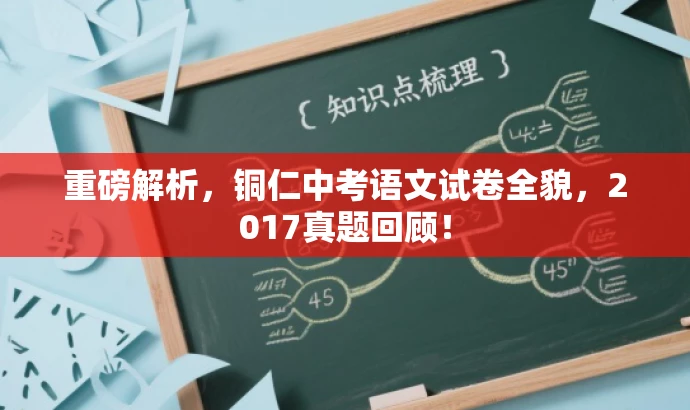 重磅解析,铜仁中考语文试卷全貌,2017真题回顾! 重磅解析,铜仁中考语文试卷全貌,2017真题回顾!