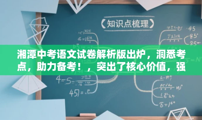 湘潭中考语文试卷解析版出炉，洞悉考点，助力备考！，突出了核心价值，强调了试卷解析的重要性，同时使用了吸引眼球的语言，以吸引目标人群的注意力。