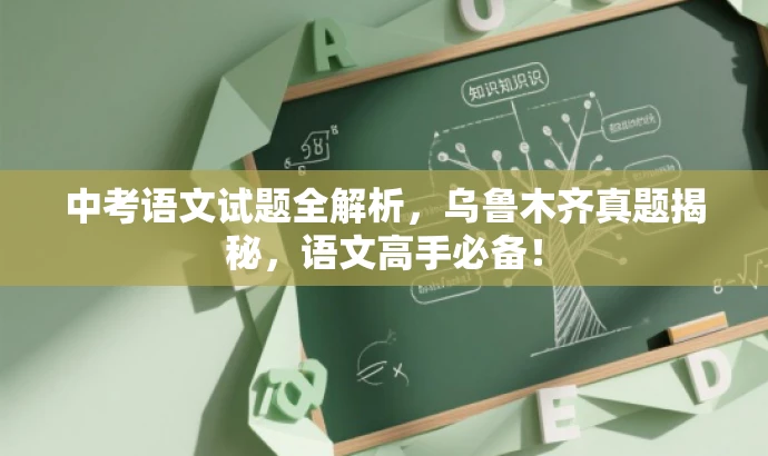 中考语文试题全解析,乌鲁木齐真题揭秘,语文高手必备! 中考语文试题全解析,乌鲁木齐真题揭秘,语文高手必备!