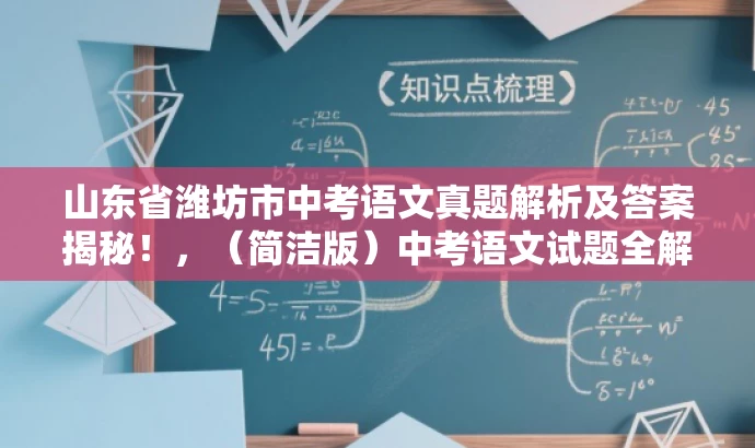 山东省潍坊市中考语文真题解析及答案揭秘!,(简洁版)中考语文试题全解析。 山东省潍坊市中考语文真题解析及答案揭秘!,(简洁版)中考语文试题全解析。