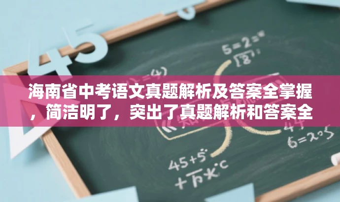 海南省中考语文真题解析及答案全掌握,简洁明了,突出了真题解析和答案全掌握的核心价值,同时语言有吸引力,能够引起学生和家长等目标人群的关注和兴趣。 海南省中考语文真题解析及答案全掌握,简洁明了,突出了真题解析和答案全掌握的核心价值,同时语言有吸引力,能够引起学生和家长等目标人群的关注和兴趣。