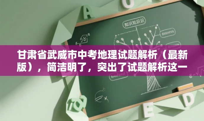 甘肃省武威市中考地理试题解析(最新版),简洁明了,突出了试题解析这一核心价值,同时提到了武威市中考地理试题,能够吸引教师的关注,符合目标人群需求。 甘肃省武威市中考地理试题解析(最新版),简洁明了,突出了试题解析这一核心价值,同时提到了武威市中考地理试题,能够吸引教师的关注,符合目标人群需求。