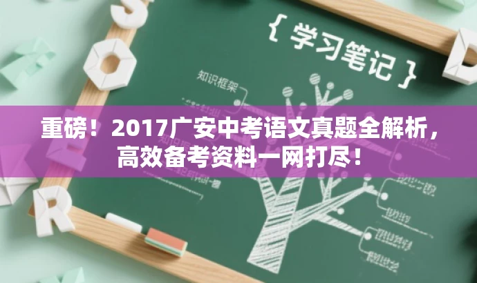 重磅!2017广安中考语文真题全解析,高效备考资料一网打尽! 重磅!2017广安中考语文真题全解析,高效备考资料一网打尽!
