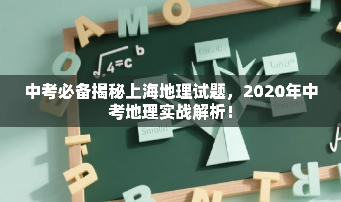 中考必备揭秘上海地理试题,2020年中考地理实战解析! 中考必备揭秘上海地理试题,2020年中考地理实战解析!