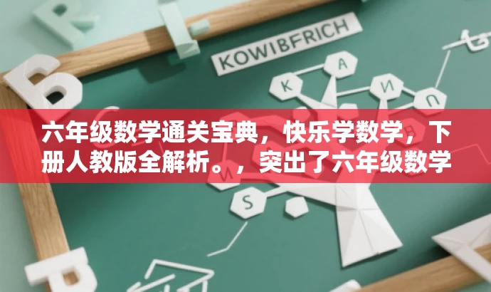 六年级数学通关宝典,快乐学数学,下册人教版全解析。,突出了六年级数学的核心价值,同时用通关宝典和快乐学数学等词汇来吸引目标人群的注意力,语言简洁而有吸引力。 六年级数学通关宝典,快乐学数学,下册人教版全解析。,突出了六年级数学的核心价值,同时用通关宝典和快乐学数学等词汇来吸引目标人群的注意力,语言简洁而有吸引力。