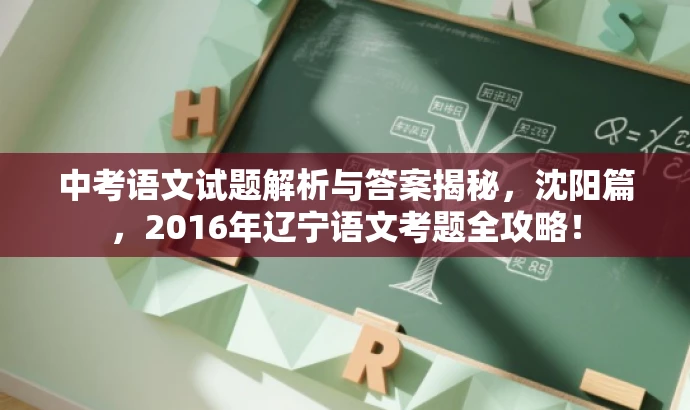 中考语文试题解析与答案揭秘,沈阳篇,2016年辽宁语文考题全攻略! 中考语文试题解析与答案揭秘,沈阳篇,2016年辽宁语文考题全攻略!