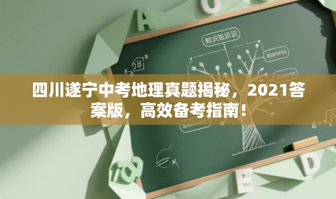 四川遂宁中考地理真题揭秘,2021答案版,高效备考指南! 四川遂宁中考地理真题揭秘,2021答案版,高效备考指南!