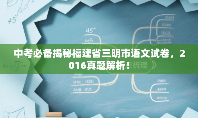 中考必备揭秘福建省三明市语文试卷,2016真题解析! 中考必备揭秘福建省三明市语文试卷,2016真题解析!