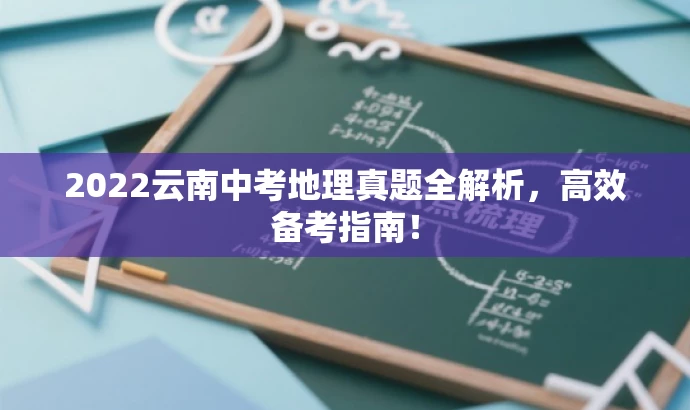 2022云南中考地理真题全解析,高效备考指南! 2022云南中考地理真题全解析,高效备考指南!